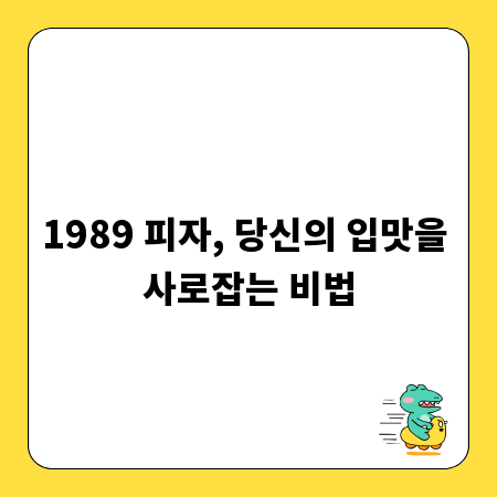 1989 피자, 당신의 입맛을 사로잡는 비법