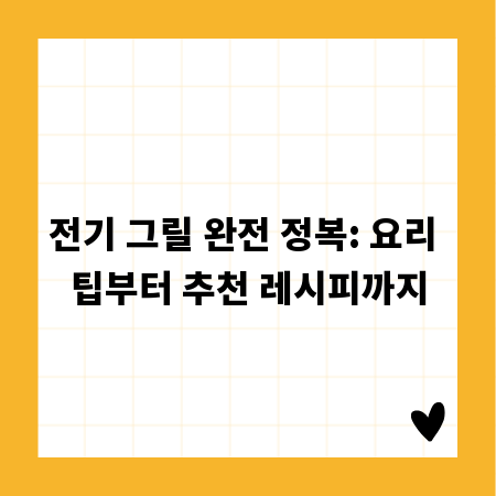 전기 그릴 완전 정복: 요리 팁부터 추천 레시피까지