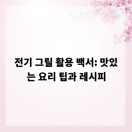 전기 그릴 활용 백서: 맛있는 요리 팁과 레시피