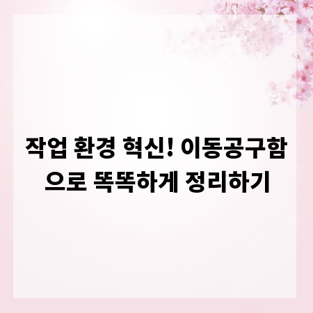 작업 환경 혁신! 이동공구함으로 똑똑하게 정리하기