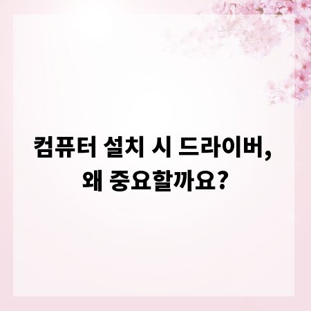 컴퓨터 설치 시 드라이버, 왜 중요할까요?