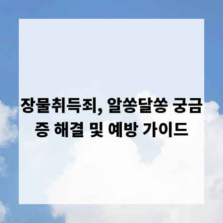 장물취득죄, 알쏭달쏭 궁금증 해결 및 예방 가이드