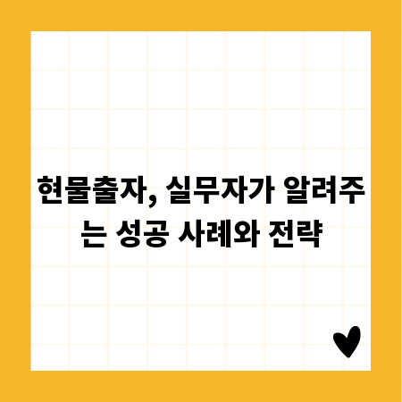 현물출자, 실무자가 알려주는 성공 사례와 전략