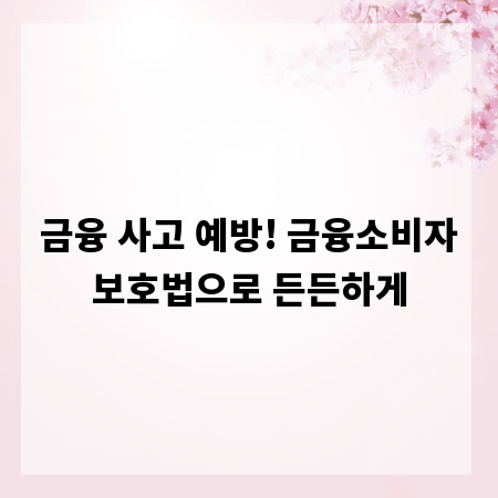 금융 사고 예방! 금융소비자보호법으로 든든하게