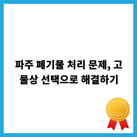 파주 폐기물 처리 문제, 고물상 선택으로 해결하기