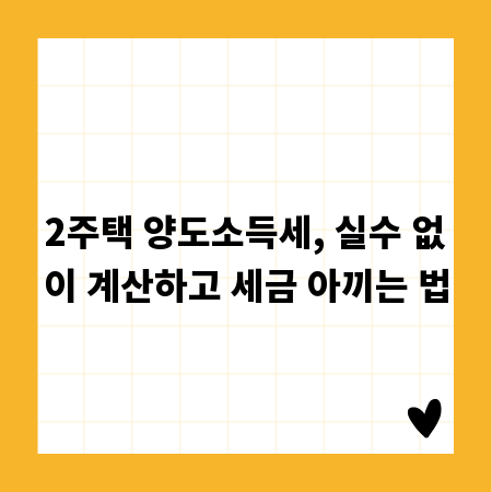 2주택자 주목! 양도소득세 절감 노하우 완벽 분석