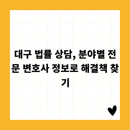 대구 법률 상담, 분야별 전문 변호사 정보로 해결책 찾기