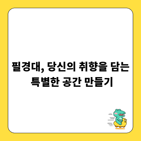 필경대, 당신의 취향을 담는 특별한 공간 만들기