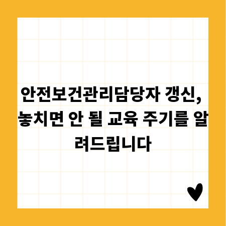 안전보건관리담당자 갱신, 놓치면 안 될 교육 주기를 알려드립니다