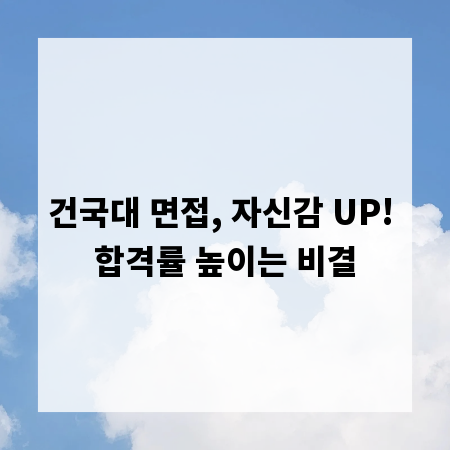 건국대 면접, 자신감 UP! 합격률 높이는 비결
