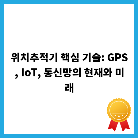위치추적기 핵심 기술: GPS, IoT, 통신망의 현재와 미래
