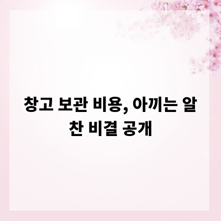 창고 보관 비용, 아끼는 알찬 비결 공개