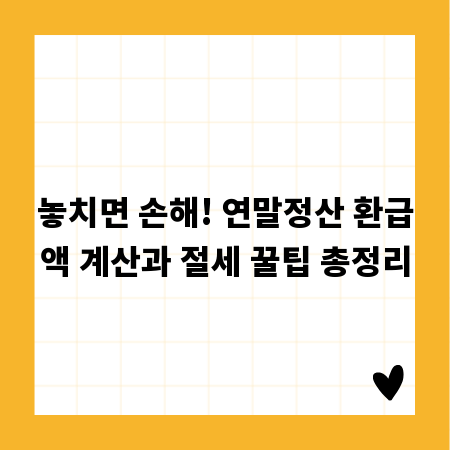 놓치면 손해! 연말정산 환급액 계산과 절세 꿀팁 총정리