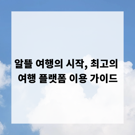 알뜰 여행의 시작, 최고의 여행 플랫폼 이용 가이드