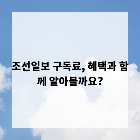 조선일보 구독료, 혜택과 함께 알아볼까요?