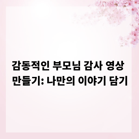 감동적인 부모님 감사 영상 만들기: 나만의 이야기 담기