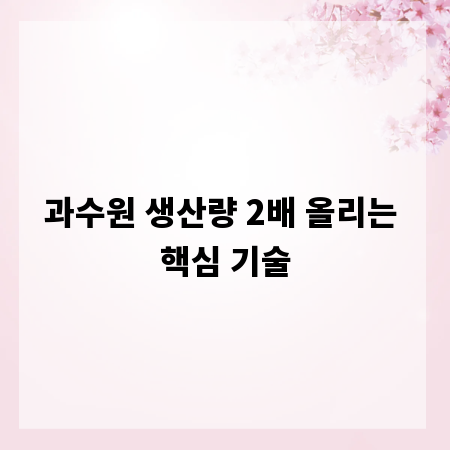 과수원 생산량 2배 올리는 핵심 기술