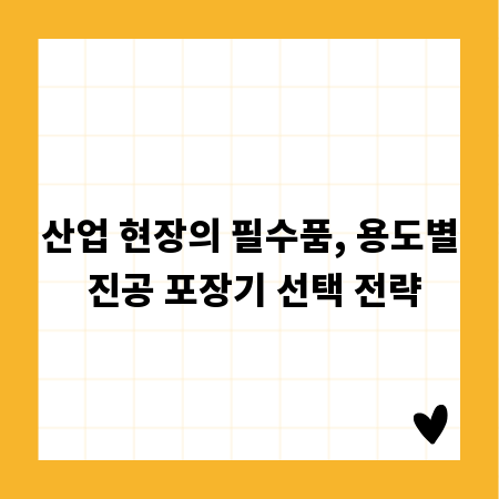 산업 현장의 필수품, 용도별 진공 포장기 선택 전략