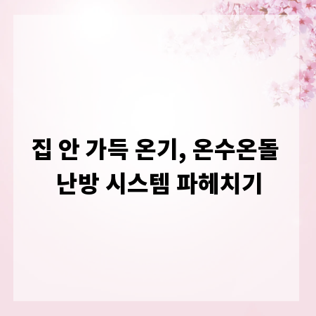 집 안 가득 온기, 온수온돌 난방 시스템 파헤치기