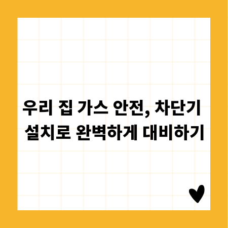 우리 집 가스 안전, 차단기 설치로 완벽하게 대비하기