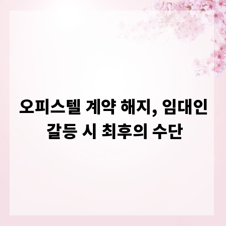오피스텔 계약 해지, 임대인 갈등 시 최후의 수단