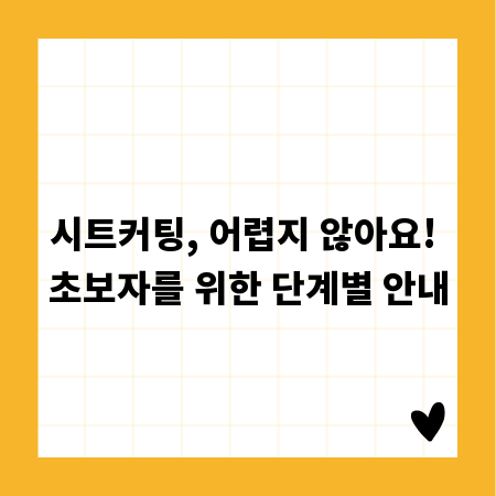 시트커팅, 어렵지 않아요! 초보자를 위한 단계별 안내