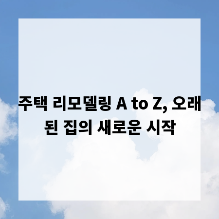 주택 리모델링 A to Z, 오래된 집의 새로운 시작