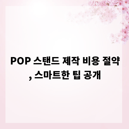 POP 스탠드 제작 비용 절약, 스마트한 팁 공개