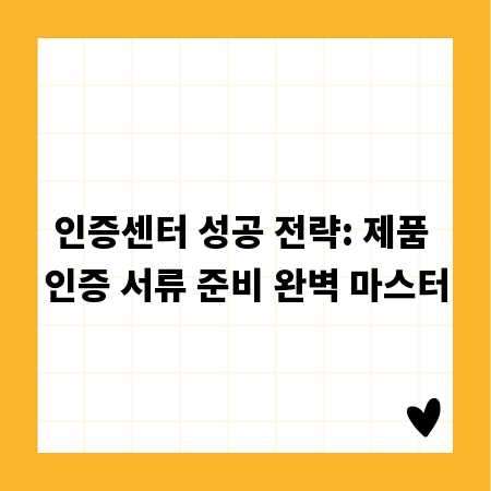 인증센터 성공 전략: 제품 인증 서류 준비 완벽 마스터