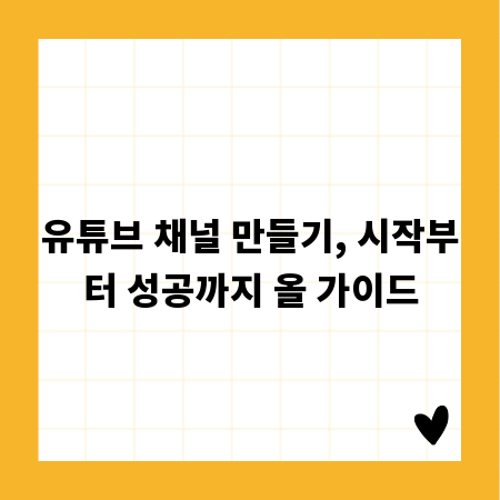 유튜브 채널 만들기, 시작부터 성공까지 올 가이드