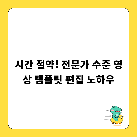 시간 절약! 전문가 수준 영상 템플릿 편집 노하우