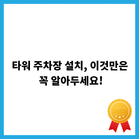 타워 주차장 설치, 이것만은 꼭 알아두세요!