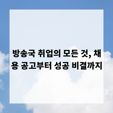 방송국 취업의 모든 것, 채용 공고부터 성공 비결까지
