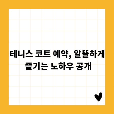 테니스 코트 예약, 알뜰하게 즐기는 노하우 공개
