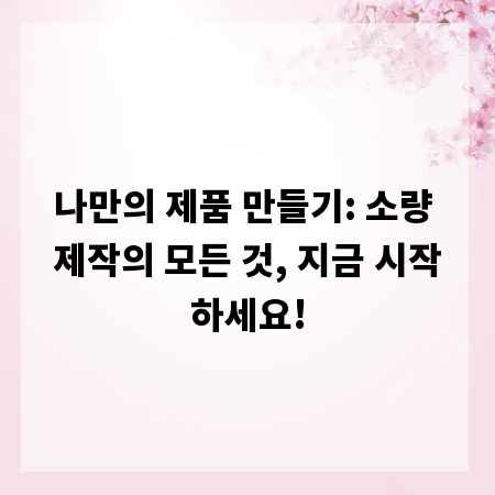 나만의 제품 만들기: 소량 제작의 모든 것, 지금 시작하세요!