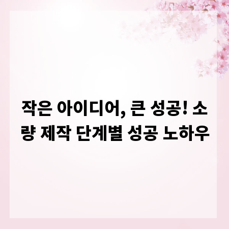 작은 아이디어, 큰 성공! 소량 제작 단계별 성공 노하우