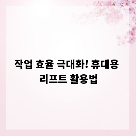 작업 효율 극대화! 휴대용 리프트 활용법