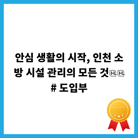 안심 생활의 시작, 인천 소방 시설 관리의 모든 것

# 도입부