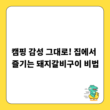 풍미 가득 돼지갈비구이, 집에서 캠핑 바비큐의 정석