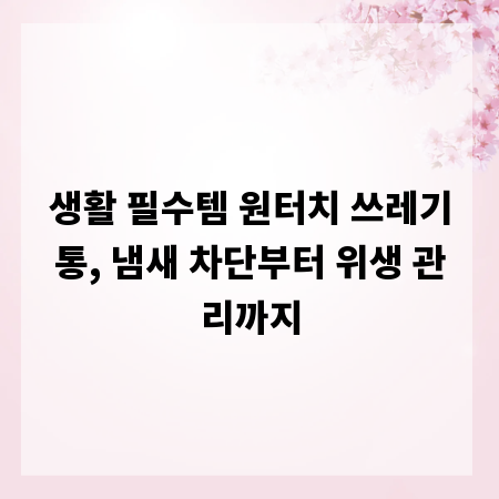 생활 필수템 원터치 쓰레기통, 냄새 차단부터 위생 관리까지