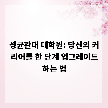 성균관대 대학원: 당신의 커리어를 한 단계 업그레이드하는 법