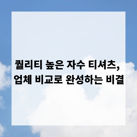 퀄리티 높은 자수 티셔츠, 업체 비교로 완성하는 비결