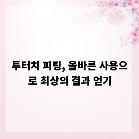 투터치 피팅, 올바른 사용으로 최상의 결과 얻기