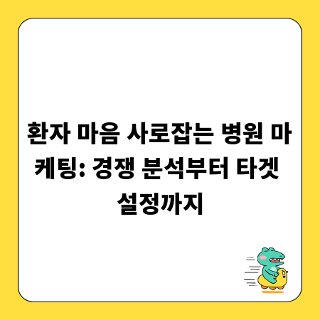 환자 마음 사로잡는 병원 마케팅: 경쟁 분석부터 타겟 설정까지
