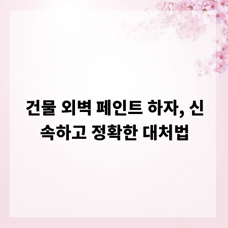 건물 외벽 페인트 하자, 신속하고 정확한 대처법