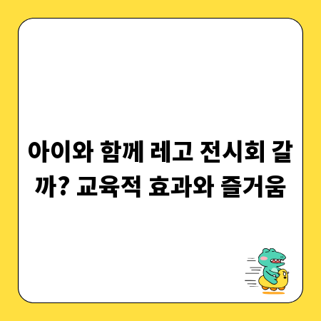 아이와 함께 레고 전시회 갈까? 교육적 효과와 즐거움