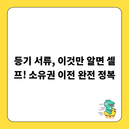 등기 서류, 이것만 알면 셀프! 소유권 이전 완전 정복