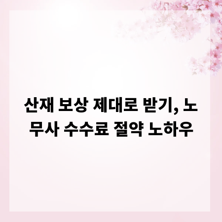 산재 보상 제대로 받기, 노무사 수수료 절약 노하우