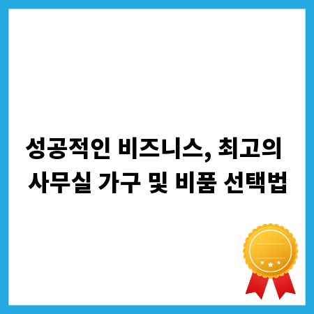 성공적인 비즈니스, 최고의 사무실 가구 및 비품 선택법