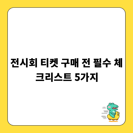 전시회 티켓 구매 전 필수 체크리스트 5가지